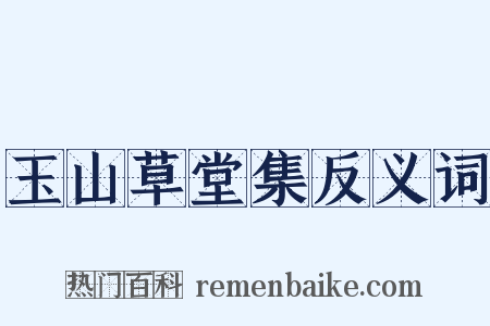 玉山草堂集反义词是什么意思的图片